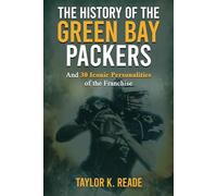 The History of the Green Bay Packers: And 30 Iconic Personalities of the Franchise