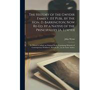 The History of the Gwydir Family. 1St Publ. by the Hon. D. Barrington; Now Re-Ed. by a Native of the Principality [A. Llwyd]: To Which Is Added, an ... Welshmen, Bishops, &c., by the Same Author