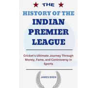 The History of the Indian Premier League: Cricket’s Ultimate Journey Through Money, Fame, and Controversy in Sports (The History of Sports Series)