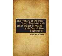 The History of the Iron, Steel, Tinplate and other Trades of Wales : with Descriptive Sketches of