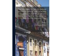 The History of the Island of Antigua, One of the Leeward Caribbes in the West Indies, From the First Settlement in 1635 to the Present Time: V.1; Volume 1