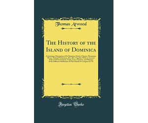 The History of the Island of Dominica: Containing a Description of Its Situation, Extent, Climate, Mountains, Rivers, Natural Productions, &c, &c, ... Customs, and Manners of the Different Inhabit