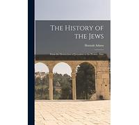 The History of the Jews: From the Destruction of Jerusalem to the Present Time