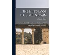 The History of the Jews in Spain: From the Time of Their Settlement in That Country Till the Commencement of the Present Century. Written, and Illustrated With Divers Extremely Scarce Documents