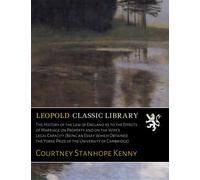 The History of the Law of England as to the Effects of Marriage on Property and on the Wife's Legal Capacity (Being an Essay Which Obtained the Yorke Prize of the University of Cambridge)