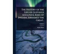 The History of the Life of Gustavus Adolphus, King of Sweden, Sirnamed the Great..