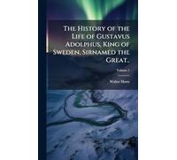 The History of the Life of Gustavus Adolphus, King of Sweden, Sirnamed the Great..
