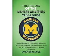 The History Of The MICHIGAN WOLVERINES TRIVIA GUIDE: Fascinating Facts, Legendary Moments, Rivalries, Records, and Traditions from One of College Football’s Greatest Programs