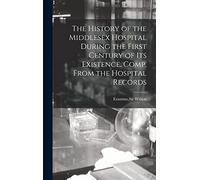 The History of the Middlesex Hospital During the First Century of Its Existence. Comp. From the Hospital Records