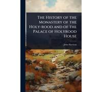 The History of the Monastery of the Holy-rood and of the Palace of Holyrood House
