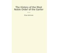 The History of the Most Noble Order of the Garter (Classic Books)
