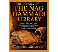 THE HISTORY OF THE NAG HAMMADI LIBRARY: Before Canon Was Closed Secret Sayings Divine Mothers and Forbidden Visions Church Tried to Erase