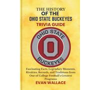 The History Of The OHIO STATE BUCKEYES TRIVIA GUIDE: Fascinating Facts, Legendary Moments, Rivalries, Records, and Traditions from One of College Football’s Greatest Programs