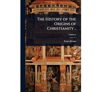 The History of the Origins of Christianity ..