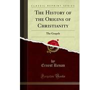 The History of the Origins of Christianity: The Gospels (Classic Reprint)