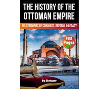 The History of The Ottoman Empire: Six Centuries of Conquest, Reform, and Legacy