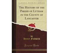 The History of the Parish of Lytham in the County of Lancaster (Classic Reprint)