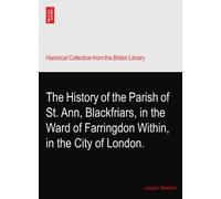 The History of the Parish of St. Ann, Blackfriars, in the Ward of Farringdon Within, in the City of London.
