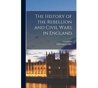 The History of the Rebellion and Civil Wars in England
