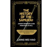 The History of the Samurai: Japan's Warrior Class from Rise to Fall: A Complete Chronicle from the Heian Period through the Meiji Restoration