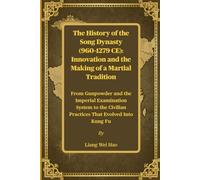 The History of the Song Dynasty (960-1279 CE): Innovation and the Making of a Martial Tradition: From Gunpowder and the Imperial Examination System to the Civilian Practices That Evolved Into Kung Fu