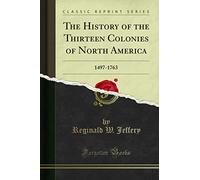 The History of the Thirteen Colonies of North America: 1497-1763 (Classic Reprint)