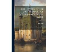 The History Of The Town And Port Of Dover And Of Dover Castle: With A Short Account Of The Cinque Ports; Volume 1