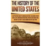 The History of the United States: A Captivating Guide to American History, Including Events Such as the American Revolution, French and Indian War, Boston Tea Party, Pearl Harbor, and the Gulf War