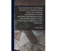 The History of the Urban District of Spennymoor With Occasional References to Kirk Merrington, Middlestone, Westerton, Byers Green, Page Bank, Croxdale and Ferryhill