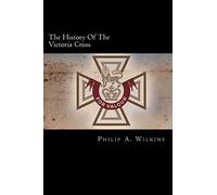 The History Of The Victoria Cross: Being An Account Of The 520 Acts Of Bravery For Which The Decoration Has Been Awarded, And Portraits Of 392 Recipients