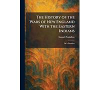 The History of the Wars of New England With the Eastern Indians: Or a Narrative