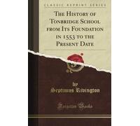 The History of Tonbridge School from Its Foundation in 1553 to the Present Date (Classic Reprint)