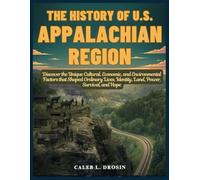 The History of U.S. Appalachian Region: Discover the Unique Cultural, Economic, and Environmental Factors that Shaped Ordinary Lives, Identity, Land, Power, Survival, and Hope