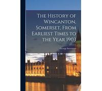 The History of Wincanton, Somerset, From Earliest Times to the Year 1903