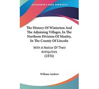 The History Of Winterton And The Adjoining Villages, In The Northern Division Of Manley, In The County Of Lincoln: With A Notice Of Their Antiquities (1836)