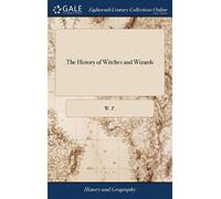 The History of Witches and Wizards: Giving a True Account of all Their Tryals in England, Scotland, Sweedland, France and New England; With Their ... From Bishop Hall, Bishop Morton, ... By W. P