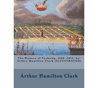 The History of Yachting, 1600 - 1815 by: Arthur Hamilton Clark (ILLUSTRATED)