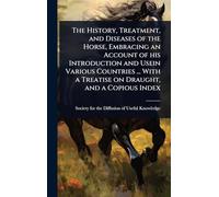 The History, Treatment, and Diseases of the Horse, Embracing an Account of his Introduction and Usein Various Countries ... With a Treatise on Draught, and a Copious Index