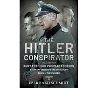 The Hitler Conspirator: The Story of Kurt Freiherr von Plettenberg and Stauffenberg's Valkyrie Plot to Kill the Fuhrer