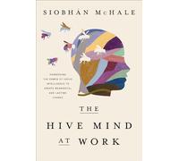 The Hive Mind at Work: Harnessing the Power of Group Intelligence to Create Meaningful and Lasting Change