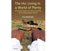 The Ho: Living in a World of Plenty, Of Social Cohesion and Ritual Friendship on the Chota Nagpur Plateau