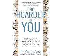 The Hoarder in You: How to Live a Happier, Healthier, Uncluttered Life