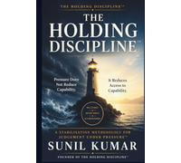 The Holding Discipline™: Pressure Does Not Reduce Capability-It Reduces Access to Capability (The Holding Discipline Series)
