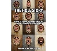 The Hole Story • Four Steamy Memoirs about Men’s Glorious Secrets • Volume 1: A Bold Collection of M/M Erotic Confessions About Anonymous Desire, Secret Rituals, and Life-Changing First Times