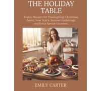 THE HOLIDAY TABLE: Festive Recipes for Thanksgiving, Christmas, Easter, New Year’s, Summer Gatherings, and Every Special Occasion.