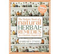 The Holistic Book of Natural Herbal Remedies Inspired by Barbara O'Neill: 300+ Essential Home Remedies for Improved Health, Vitality, Well-Being & Daily Life