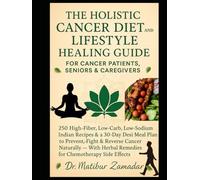 The Holistic Cancer Diet and Lifestyle Healing Guide for Cancer Patients, Seniors & Caregivers: 250 High-Fiber, Low-Carb, Low-Sodium Indian Recipes & 30-Day Meal Plan to Prevent, Fight & Revers Cancer