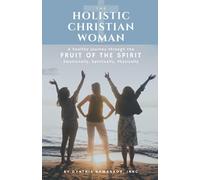 The Holistic Christian Woman: A healthy journey through the Fruit of the Spirit - Emotionally, Spiritually, Physically
