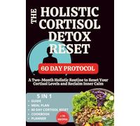 The Holistic Cortisol Detox Reset: A Two-Month Holistic Routine to Reset Your Cortisol Levels and Reclaim Inner Calm, 5 in 1 Guide, Cookbook and Planner