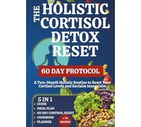 The Holistic Cortisol Detox Reset: A Two-Month Holistic Routine to Reset Your Cortisol Levels and Reclaim Inner Calm, 5 in 1 Guide, Cookbook and Planner